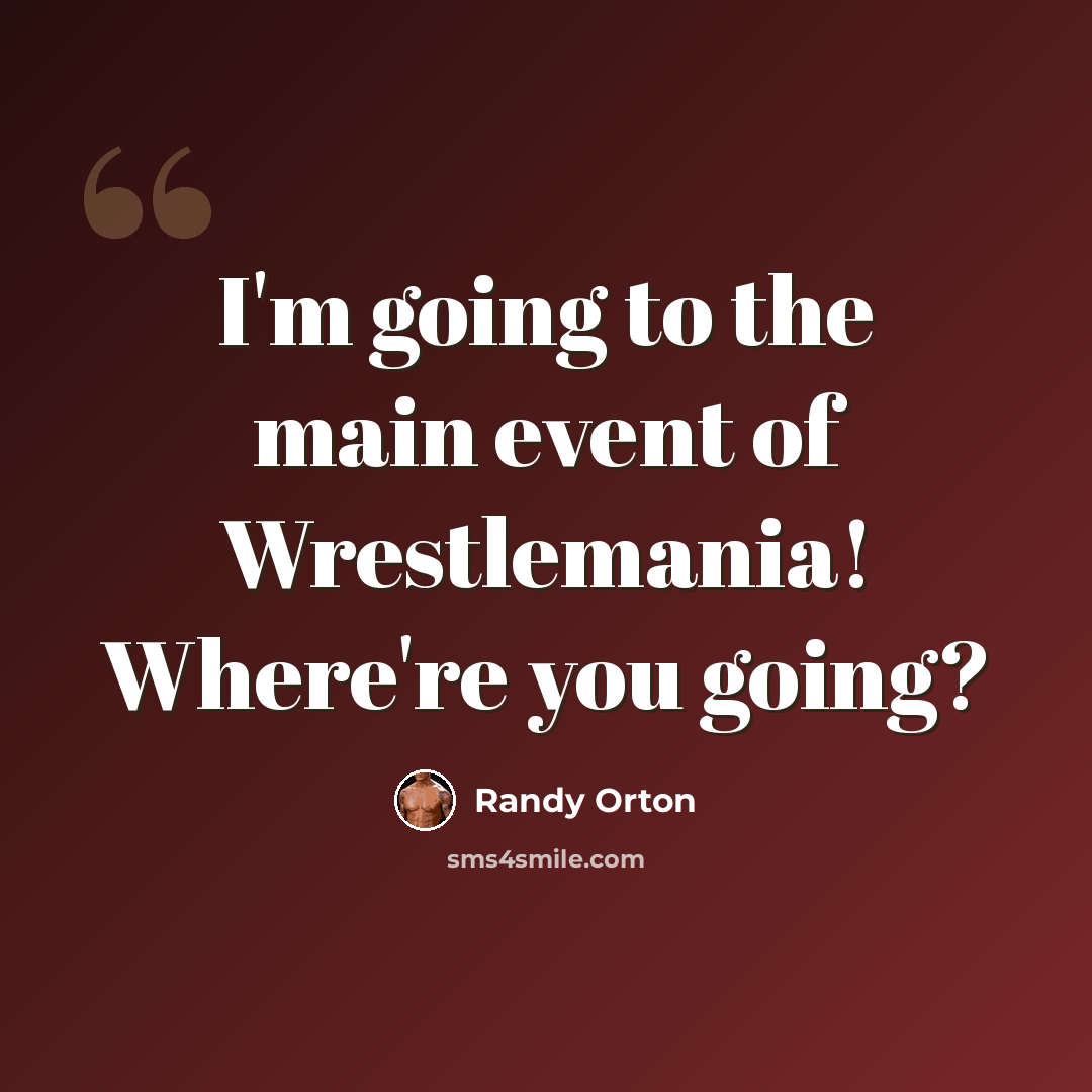 “I'm going to the main event of Wrestlemania! Where're you going?” quote by Randy Orton