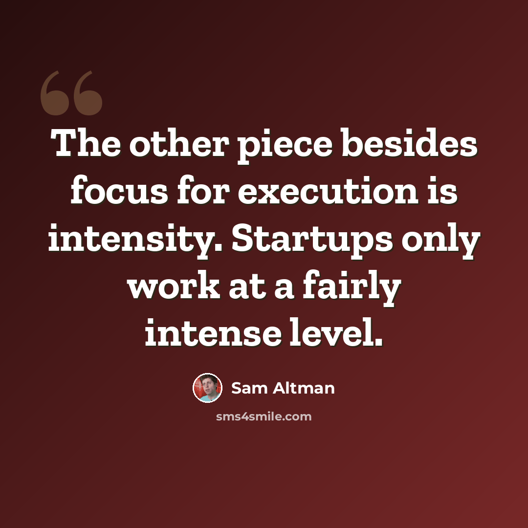 “The other piece besides focus for execution is intensity. Startups only work at a fairly intense level.” quote by Sam Altman