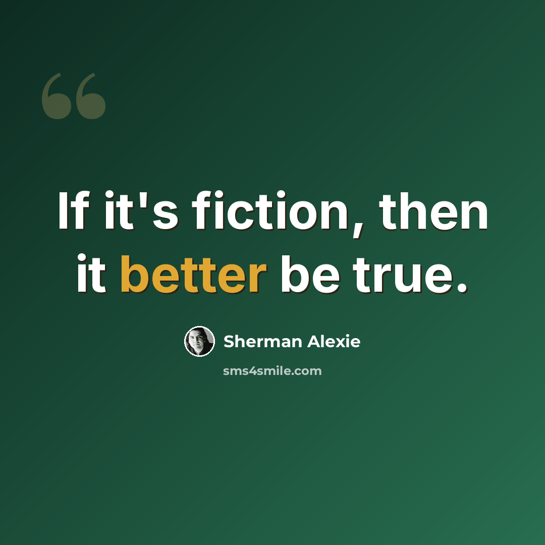 “If it's fiction, then it better be true.” quote by Sherman Alexie