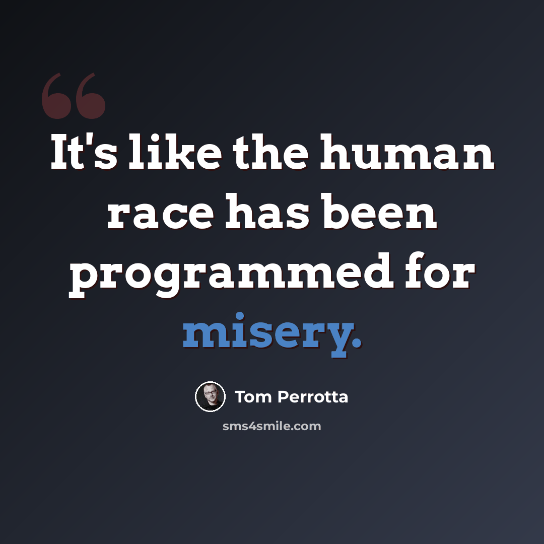 “It's like the human race has been programmed for misery.” quote by Tom Perrotta