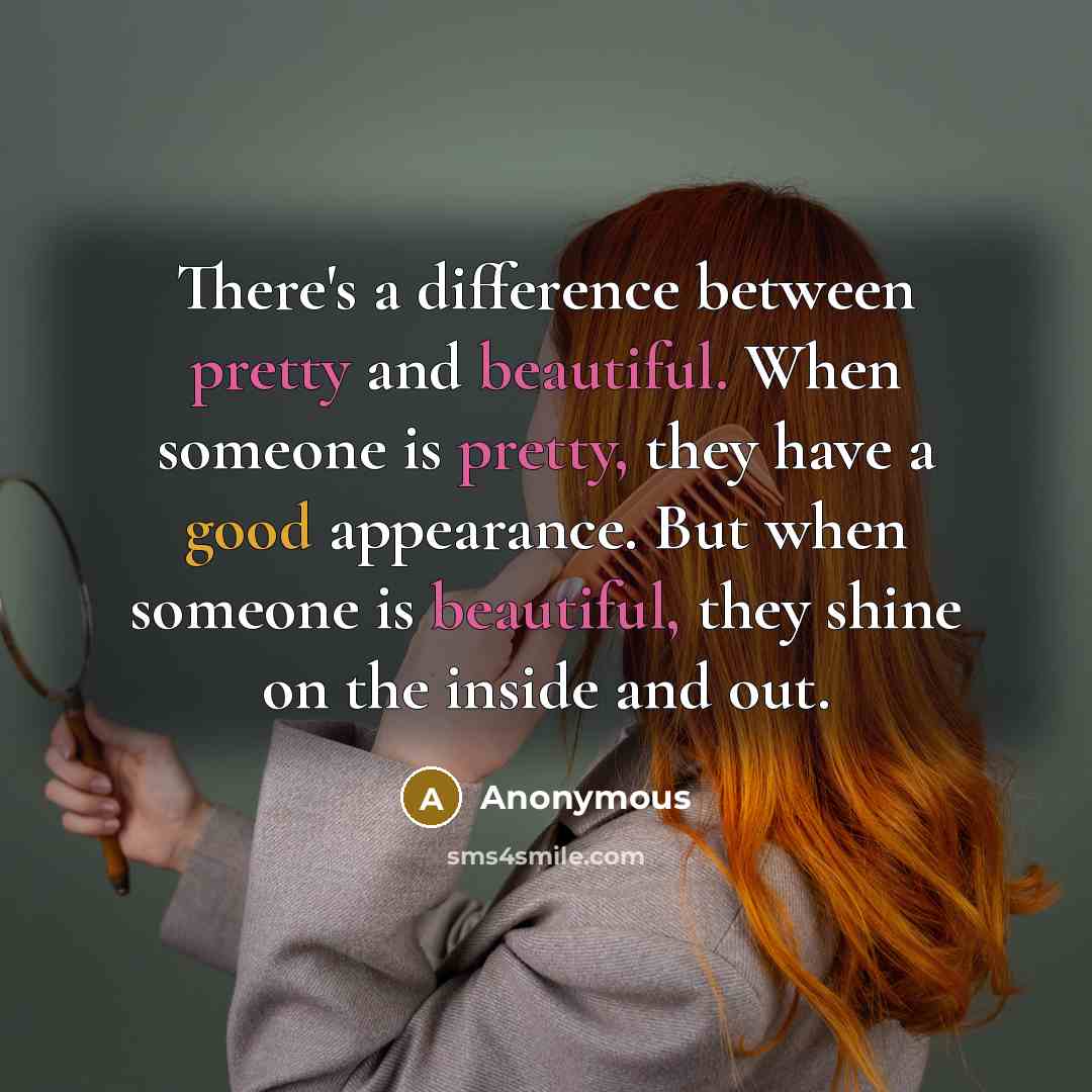 “There's a difference between pretty and beautiful. When someone is pretty, they have a good appearance. But when someone is beautiful, they shine on the inside and out.” quote by Anonymous