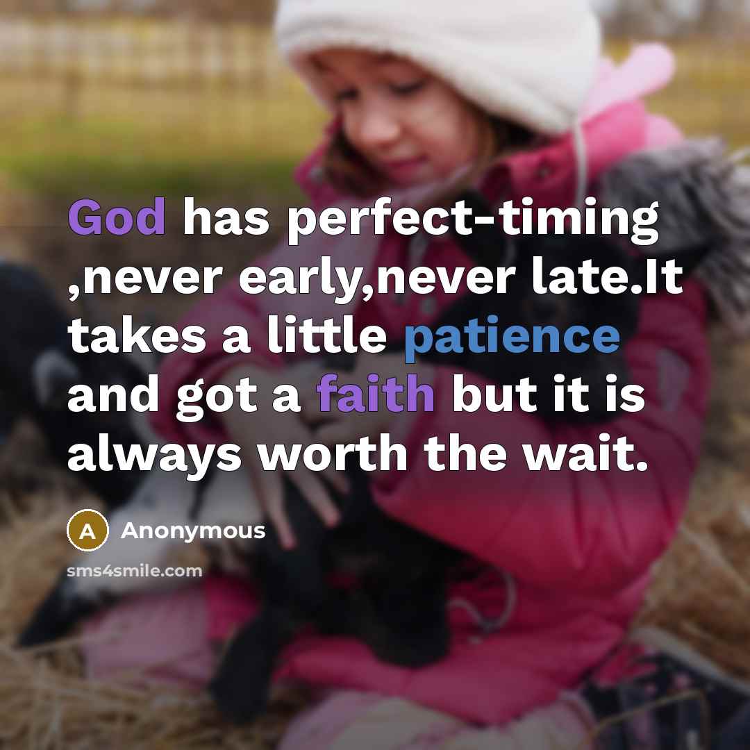 “God has perfect-timing ,never early,never late.It takes a little patience and got a faith but it is always worth the wait.” quote by Anonymous