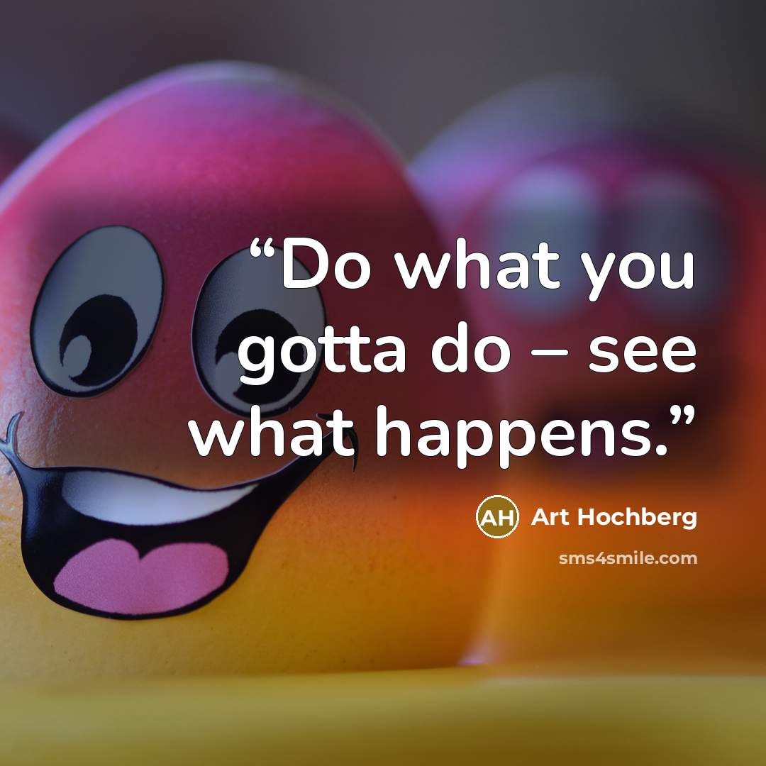 “Do what you gotta do – see what happens.” quote by Art Hochberg