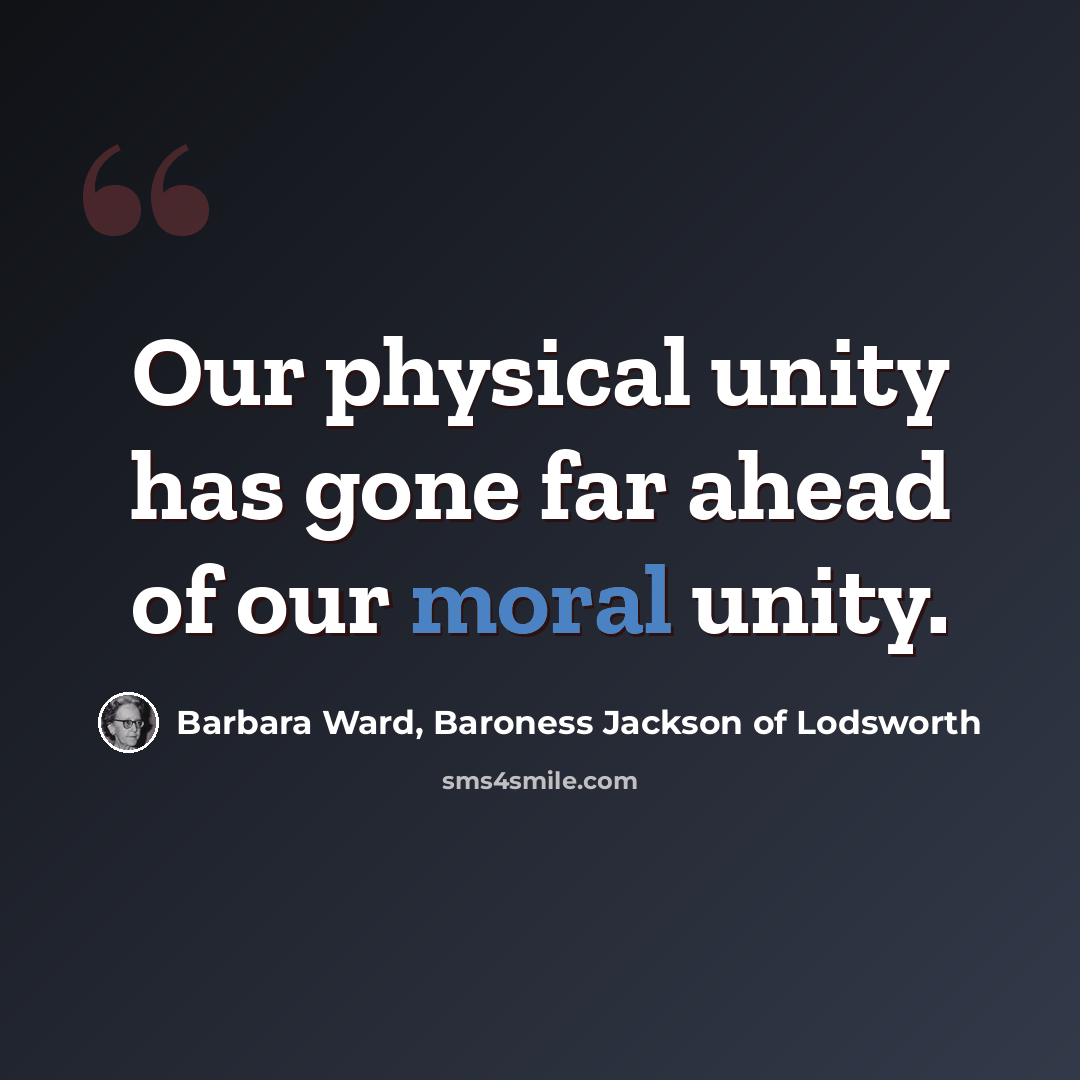 “Our physical unity has gone far ahead of our moral unity.” quote by Barbara Ward, Baroness Jackson of Lodsworth