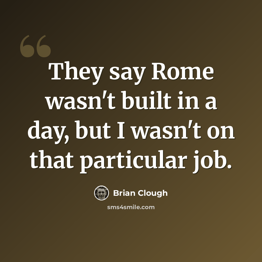 “They say Rome wasn't built in a day, but I wasn't on that particular job.” quote by Brian Clough
