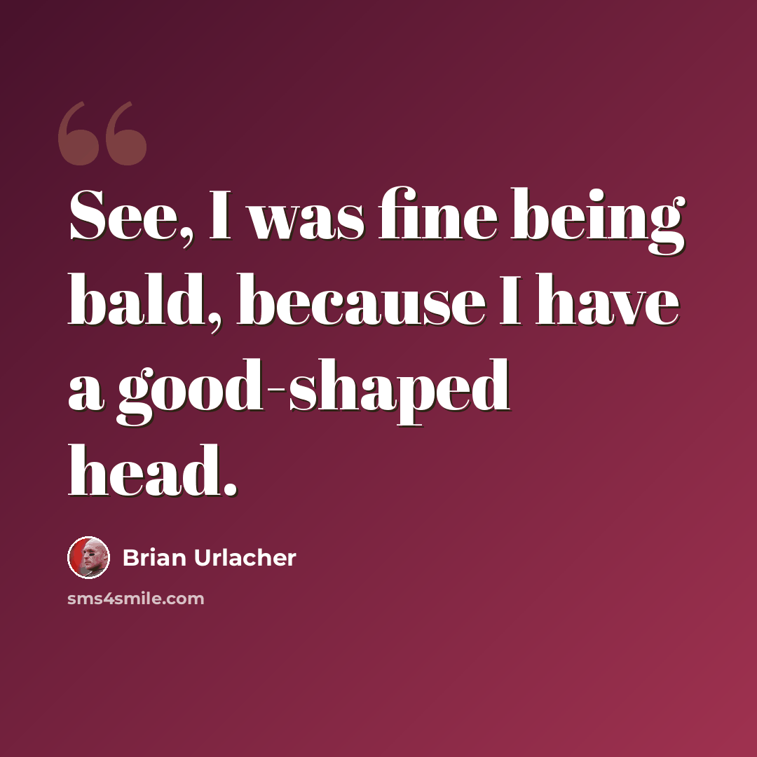 “See, I was fine being bald, because I have a good-shaped head.” quote by Brian Urlacher