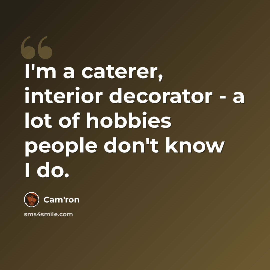 “I'm a caterer, interior decorator - a lot of hobbies people don't know I do.” quote by Cam'ron