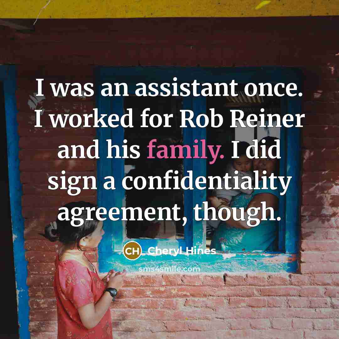 “I was an assistant once. I worked for Rob Reiner and his family. I did sign a confidentiality agreement, though.” quote by Cheryl Hines
