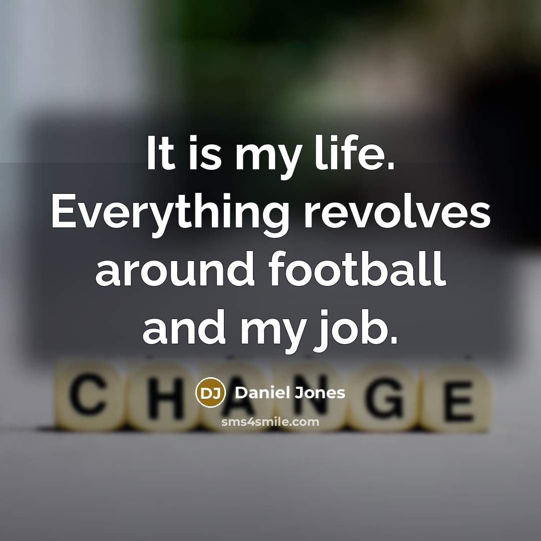 “It is my life. Everything revolves around football and my job.” quote by Daniel Jones