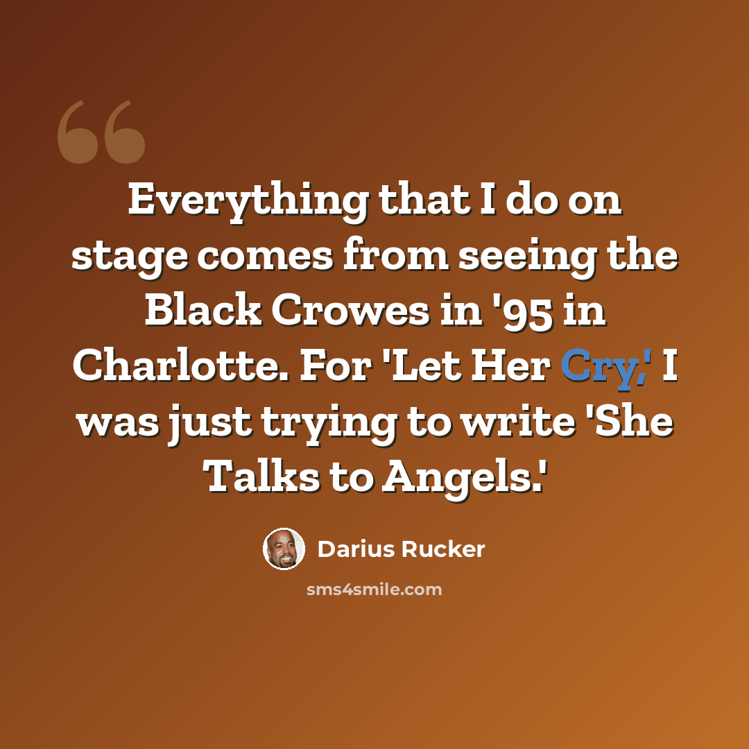 “Everything that I do on stage comes from seeing the Black Crowes in '95 in Charlotte. For 'Let Her Cry,' I was just trying to write 'She Talks to Angels.'” quote by Darius Rucker