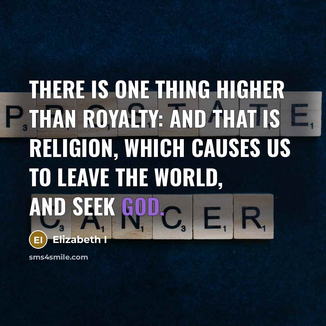 “There is one thing higher than Royalty: and that is religion, which causes us to leave the world, and seek God.” quote by Elizabeth I