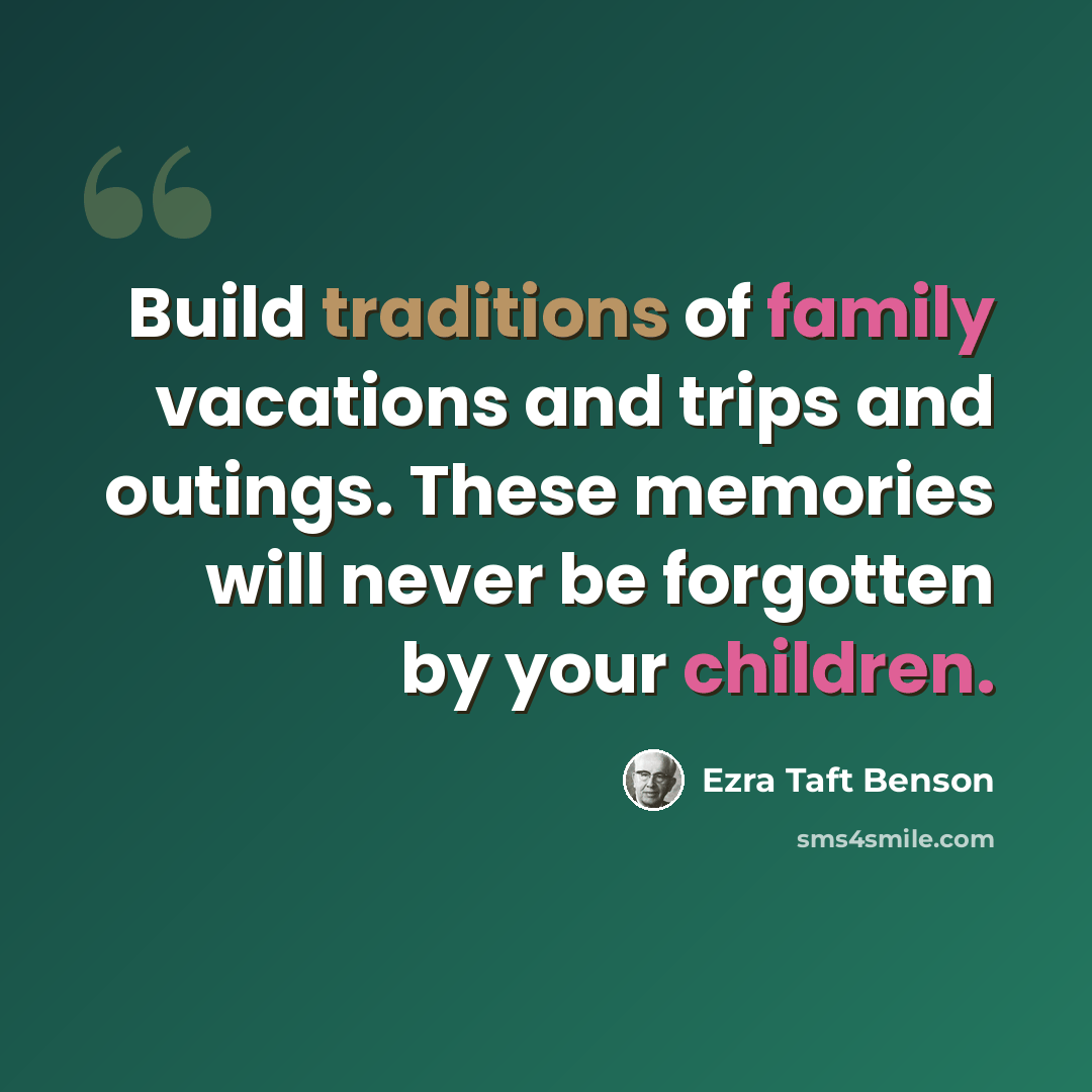 “Build traditions of family vacations and trips and outings. These memories will never be forgotten by your children.” quote by Ezra Taft Benson