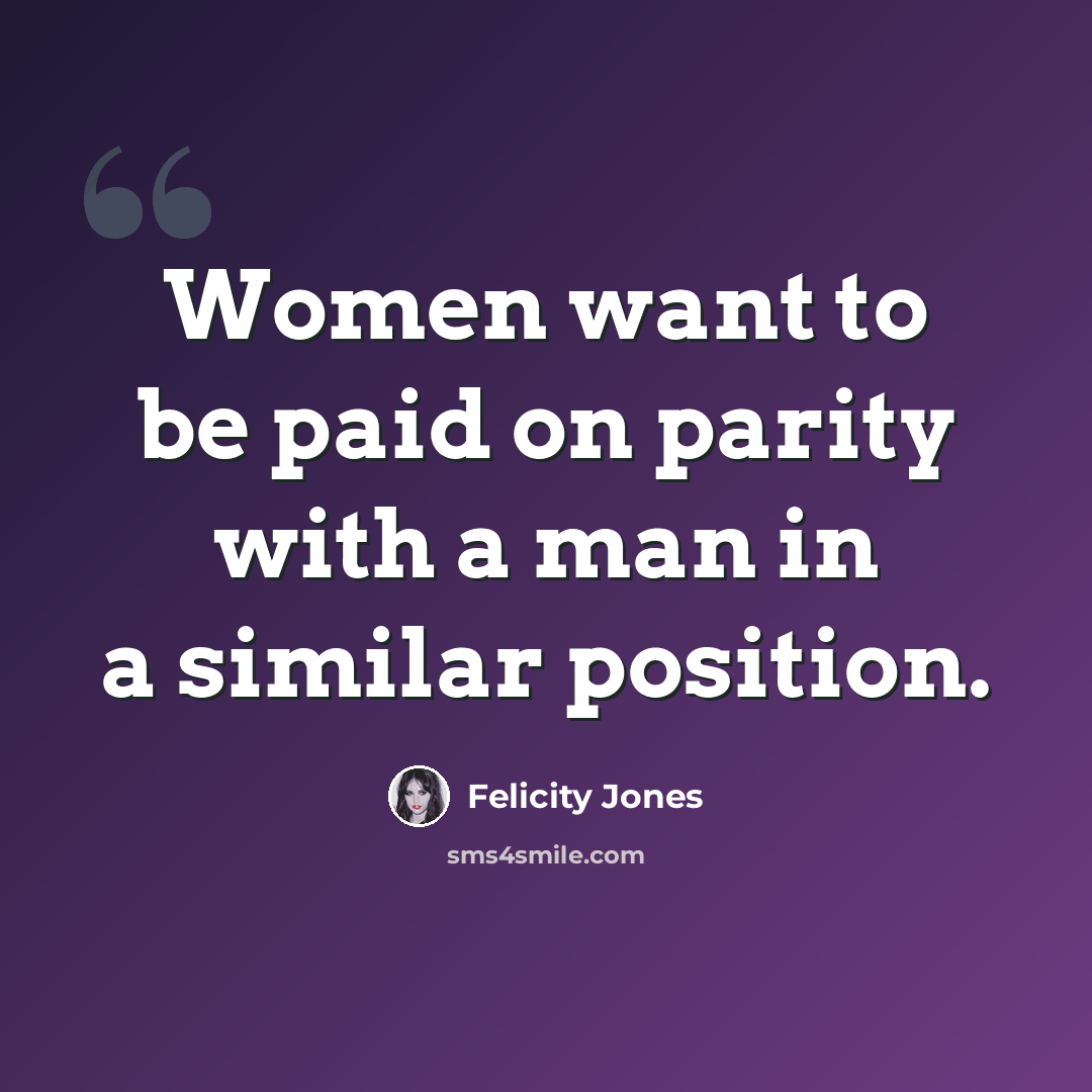 “Women want to be paid on parity with a man in a similar position.” quote by Felicity Jones