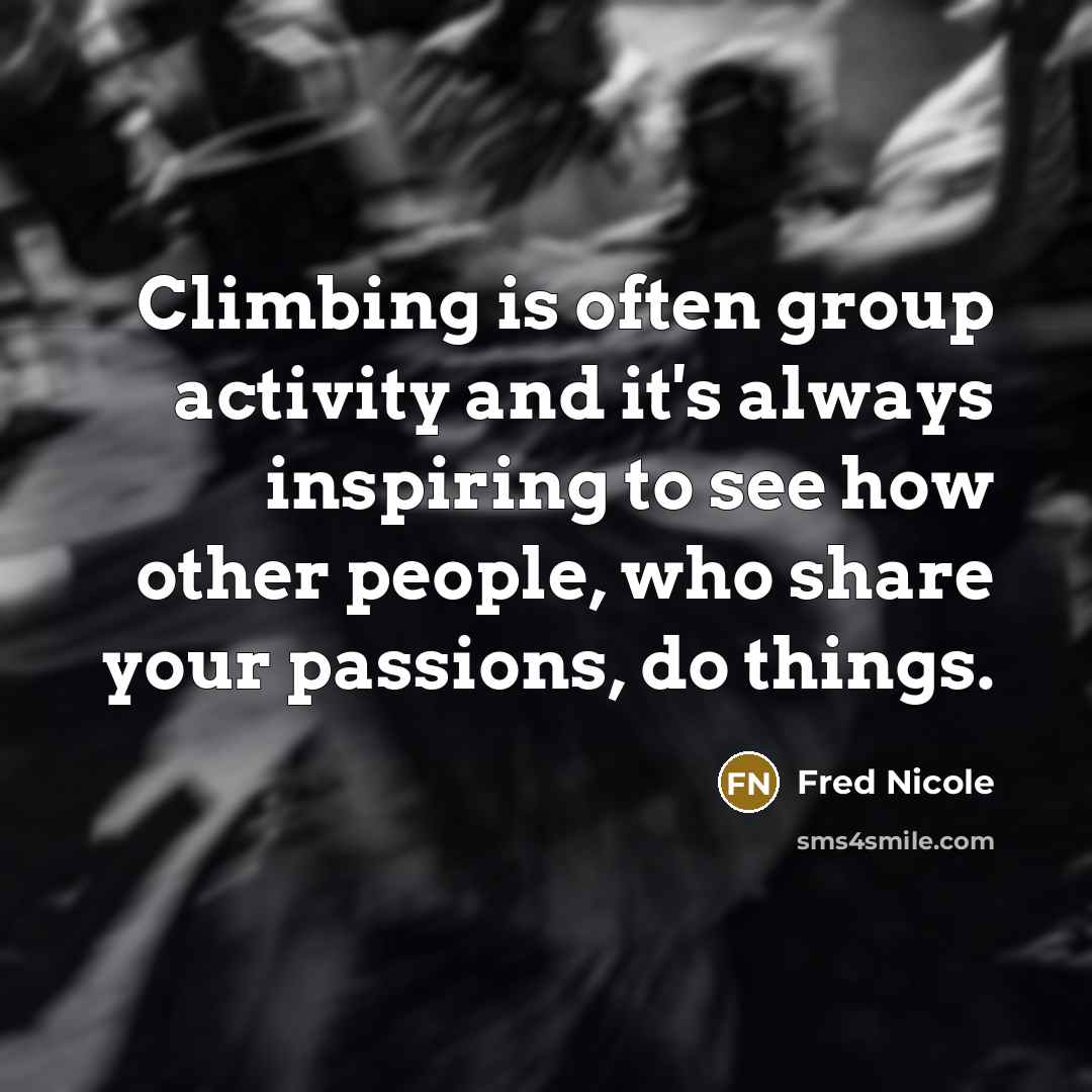 “Climbing is often group activity and it's always inspiring to see how other people, who share your passions, do things.” quote by Fred Nicole