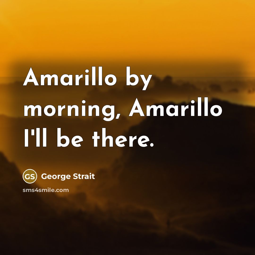 “Amarillo by morning, Amarillo I'll be there.” quote by George Strait
