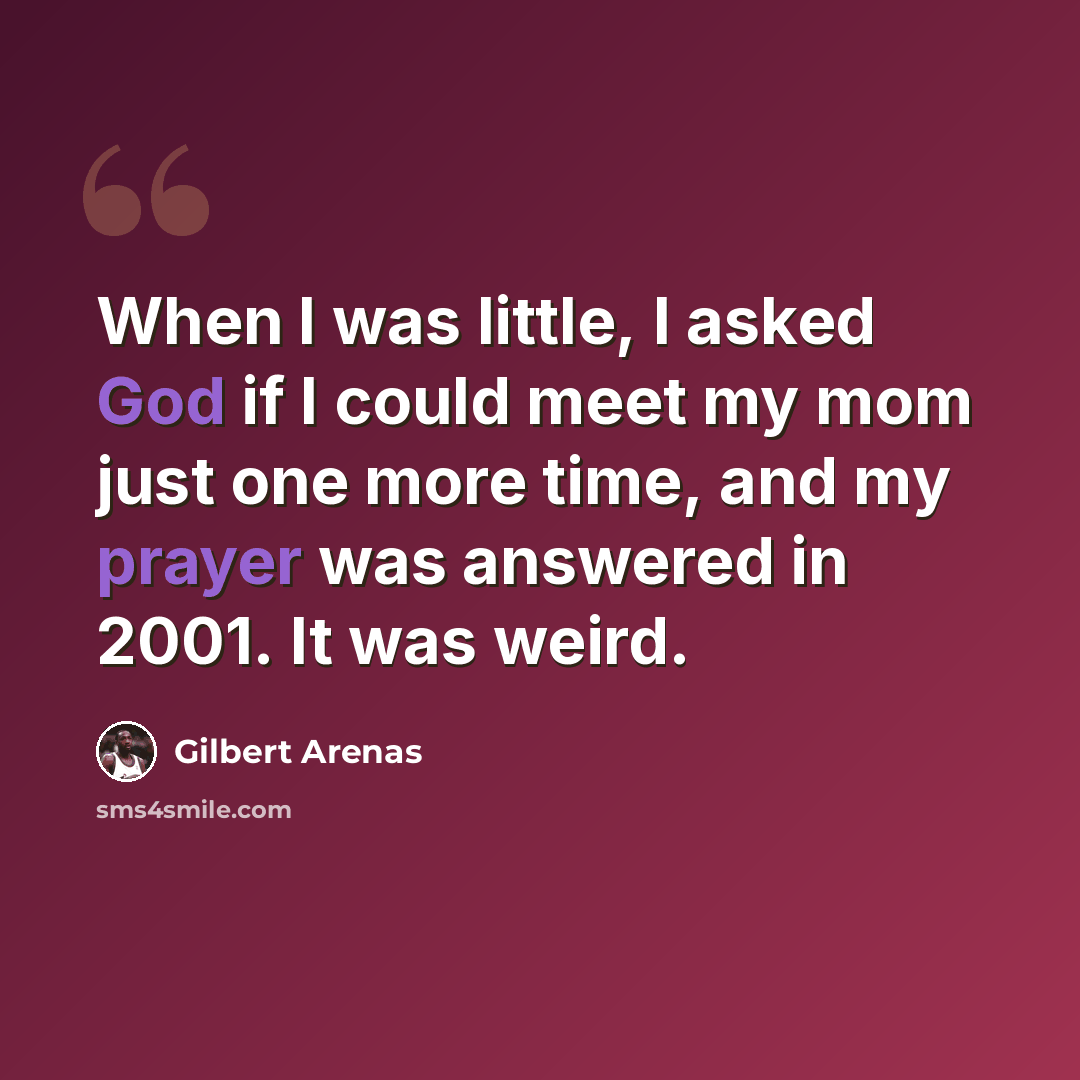 “When I was little, I asked God if I could meet my mom just one more time, and my prayer was answered in 2001. It was weird.” quote by Gilbert Arenas