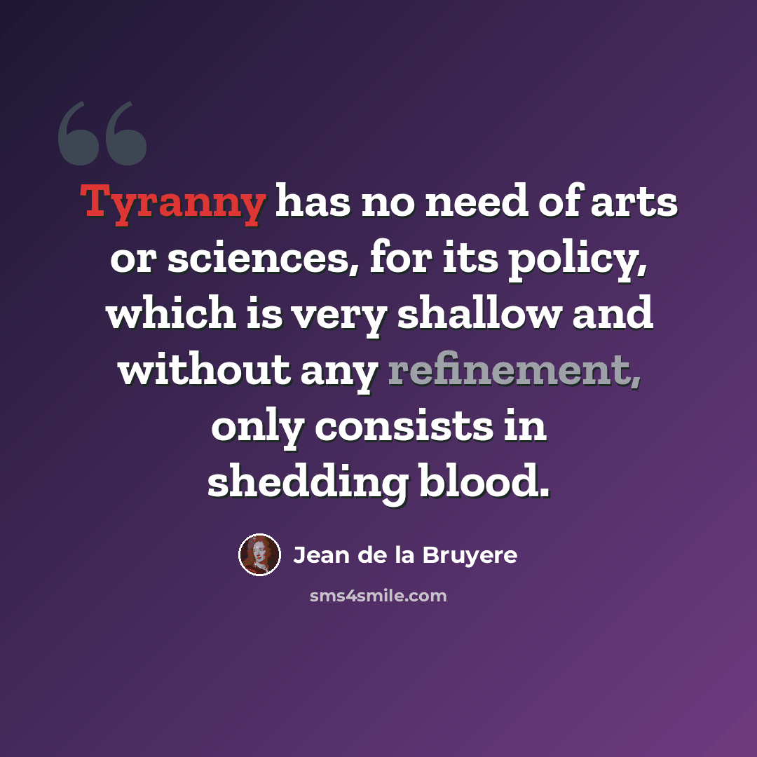 “Tyranny has no need of arts or sciences, for its policy, which is very shallow and without any refinement, only consists in shedding blood.” quote by Jean de la Bruyere
