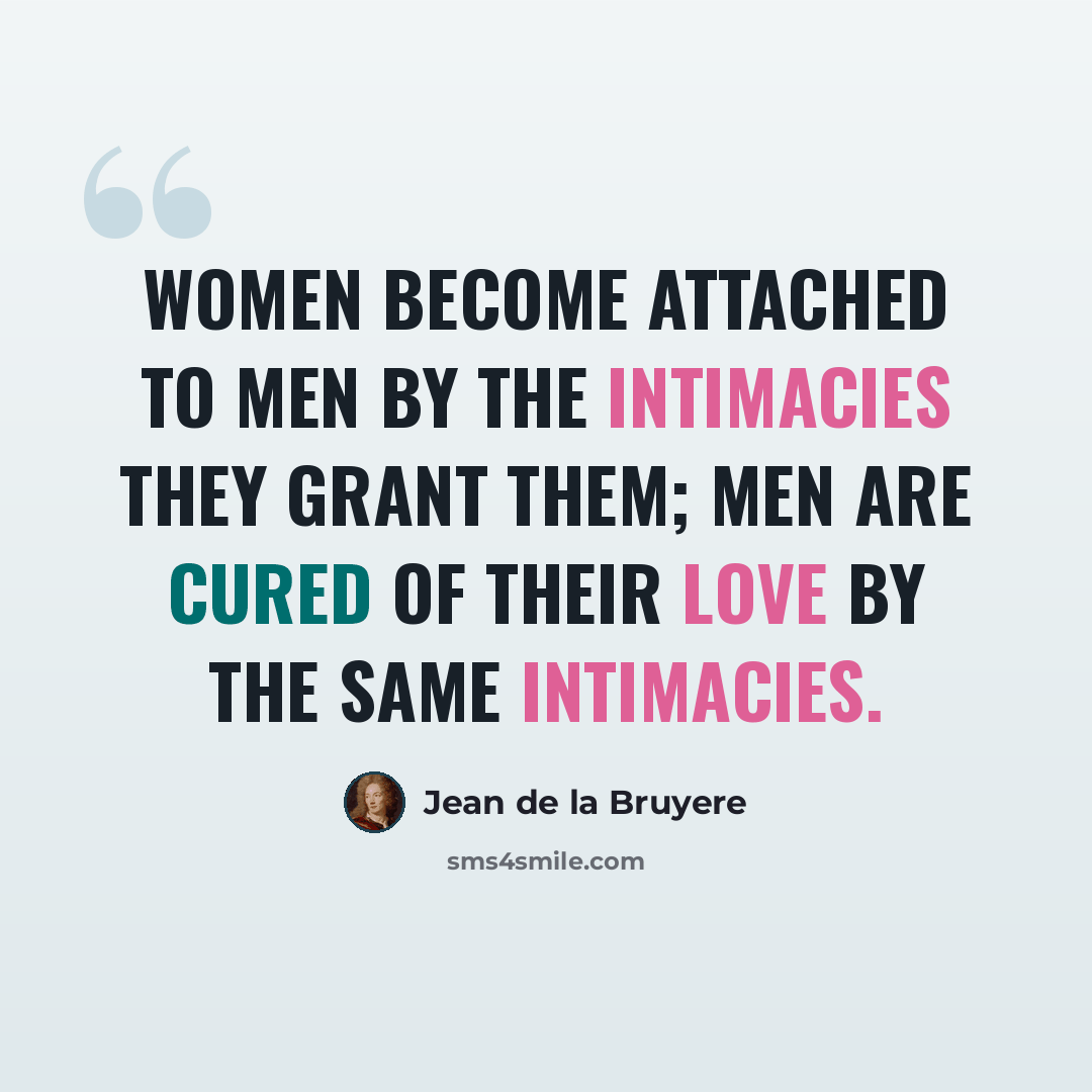 “Women become attached to men by the intimacies they grant them; men are cured of their love by the same intimacies.” quote by Jean de la Bruyere