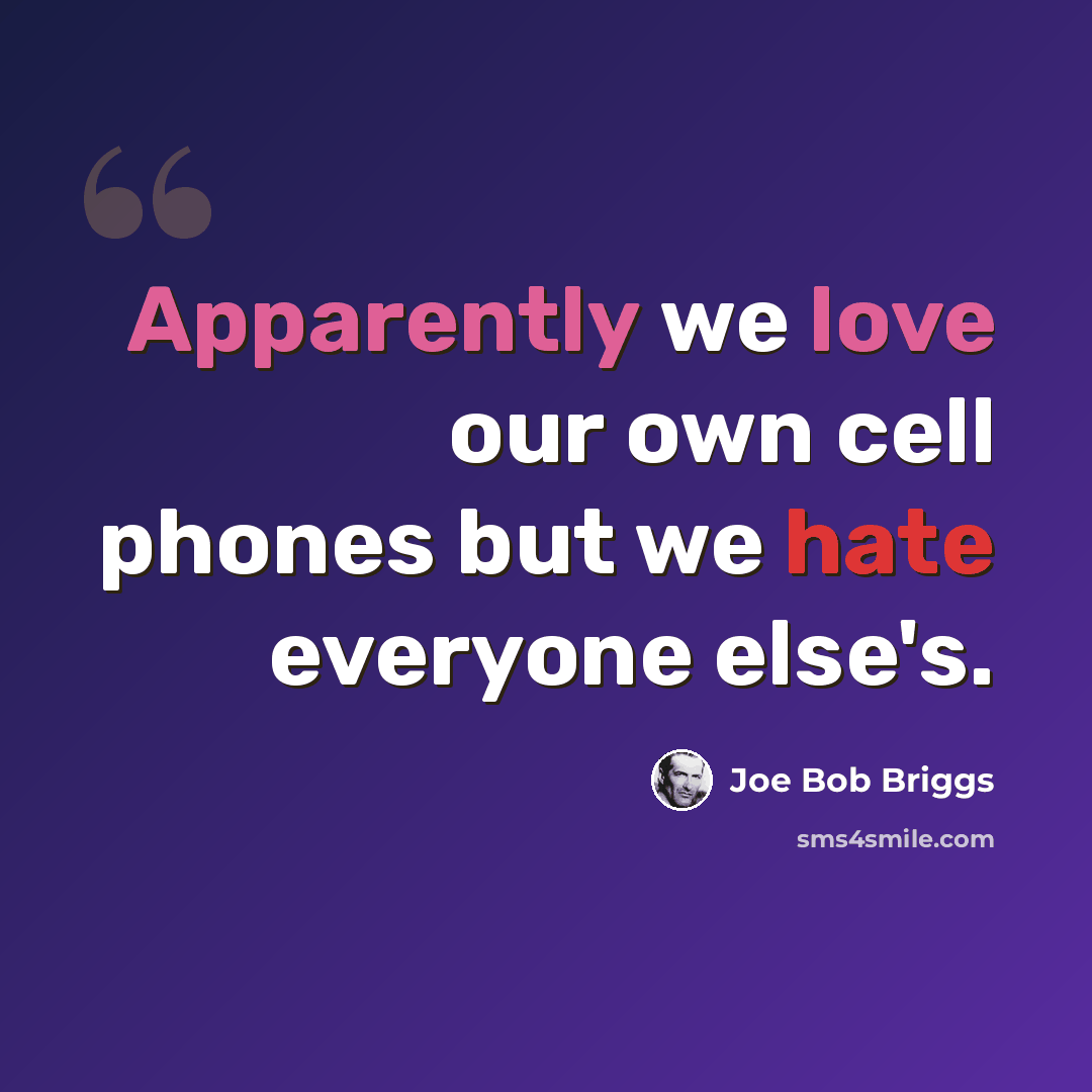 “Apparently we love our own cell phones but we hate everyone else's.” quote by Joe Bob Briggs