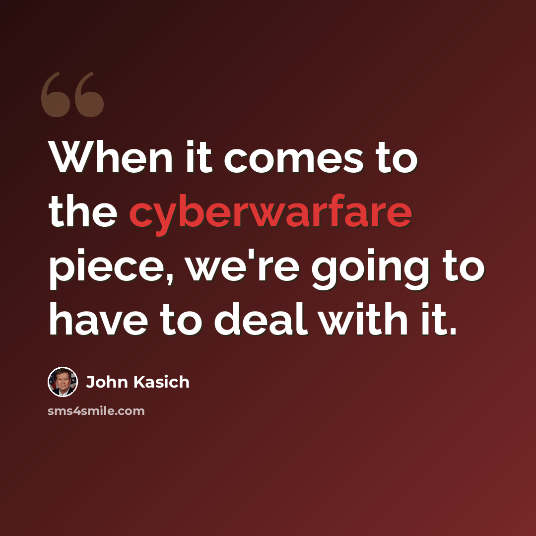 “When it comes to the cyberwarfare piece, we're going to have to deal with it.” quote by John Kasich