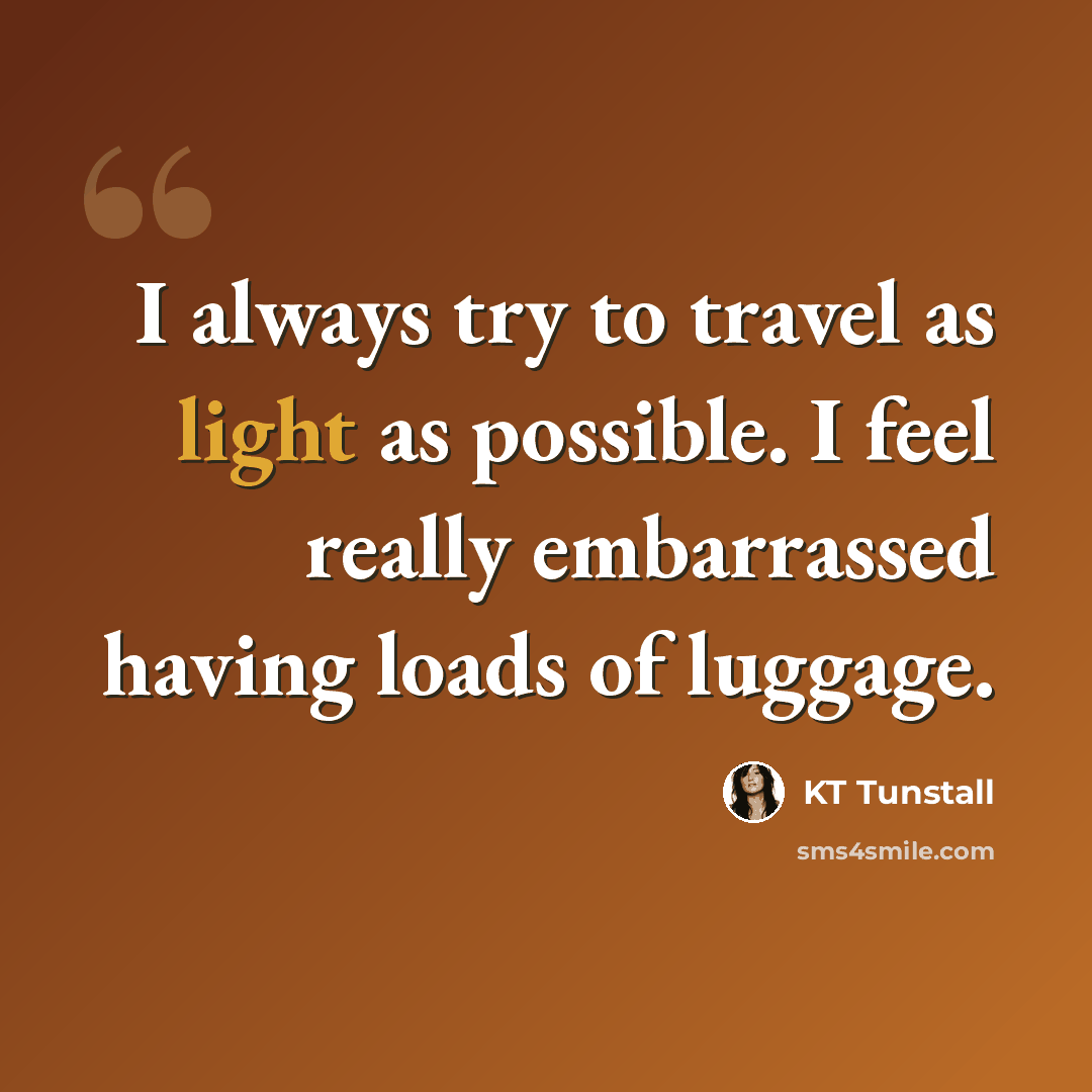 “I always try to travel as light as possible. I feel really embarrassed having loads of luggage.” quote by KT Tunstall