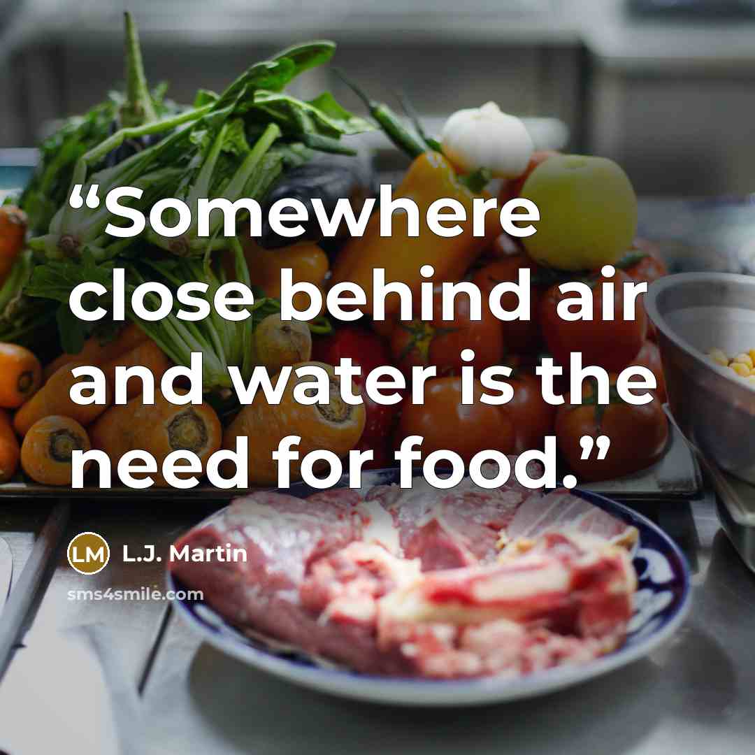 “Somewhere close behind air and water is the need for food.” quote by L.J. Martin