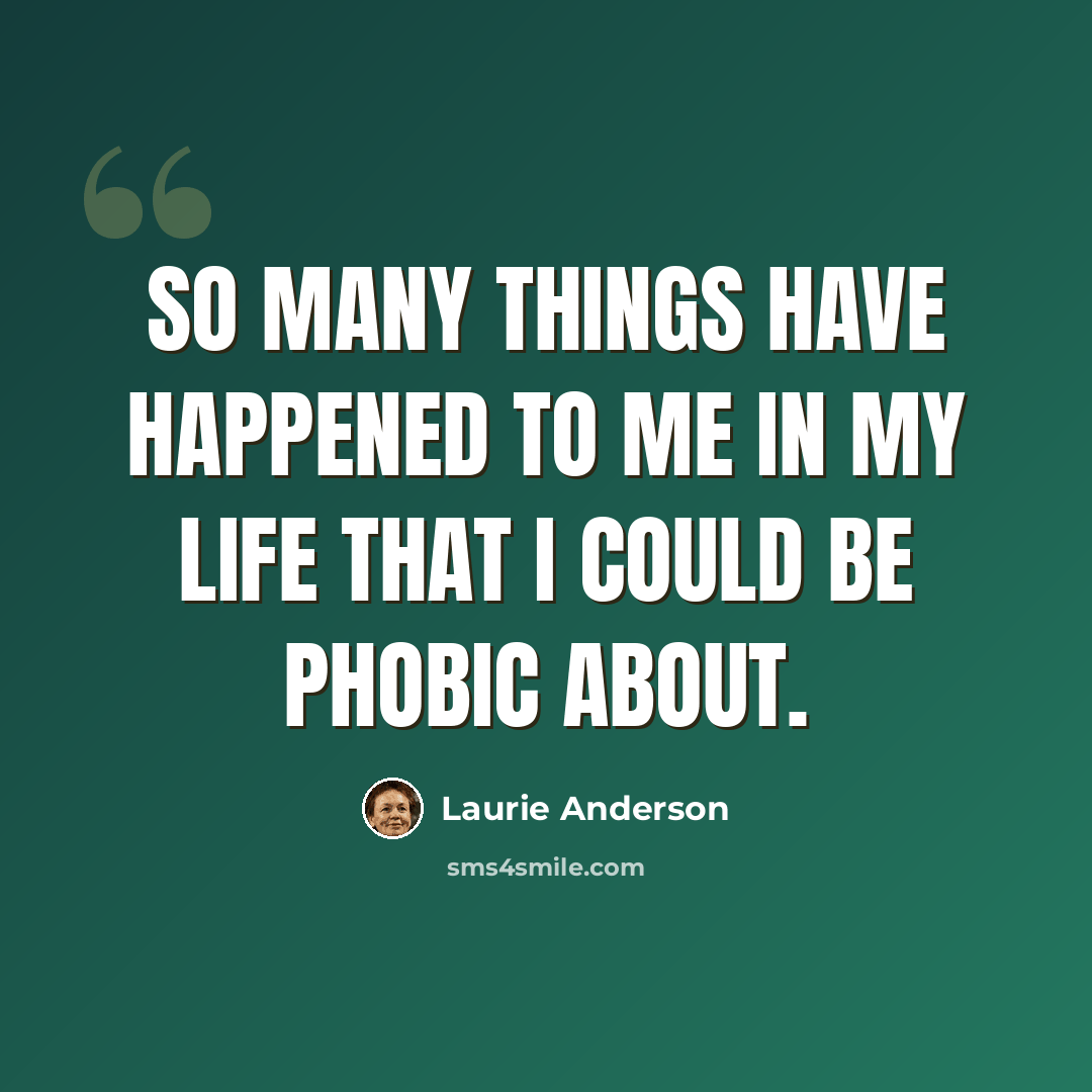 “So many things have happened to me in my life that I could be phobic about.” quote by Laurie Anderson