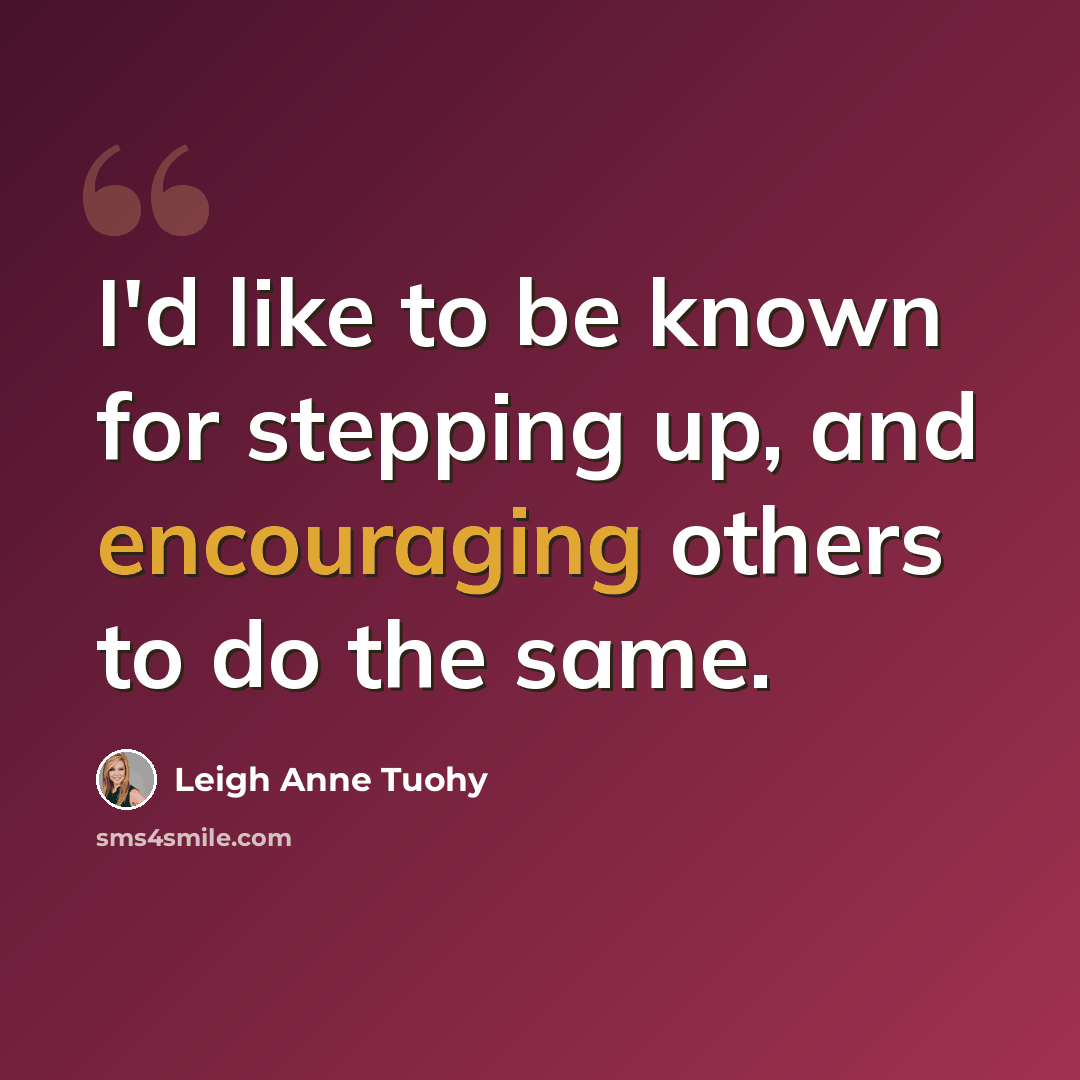 “I'd like to be known for stepping up, and encouraging others to do the same.” quote by Leigh Anne Tuohy
