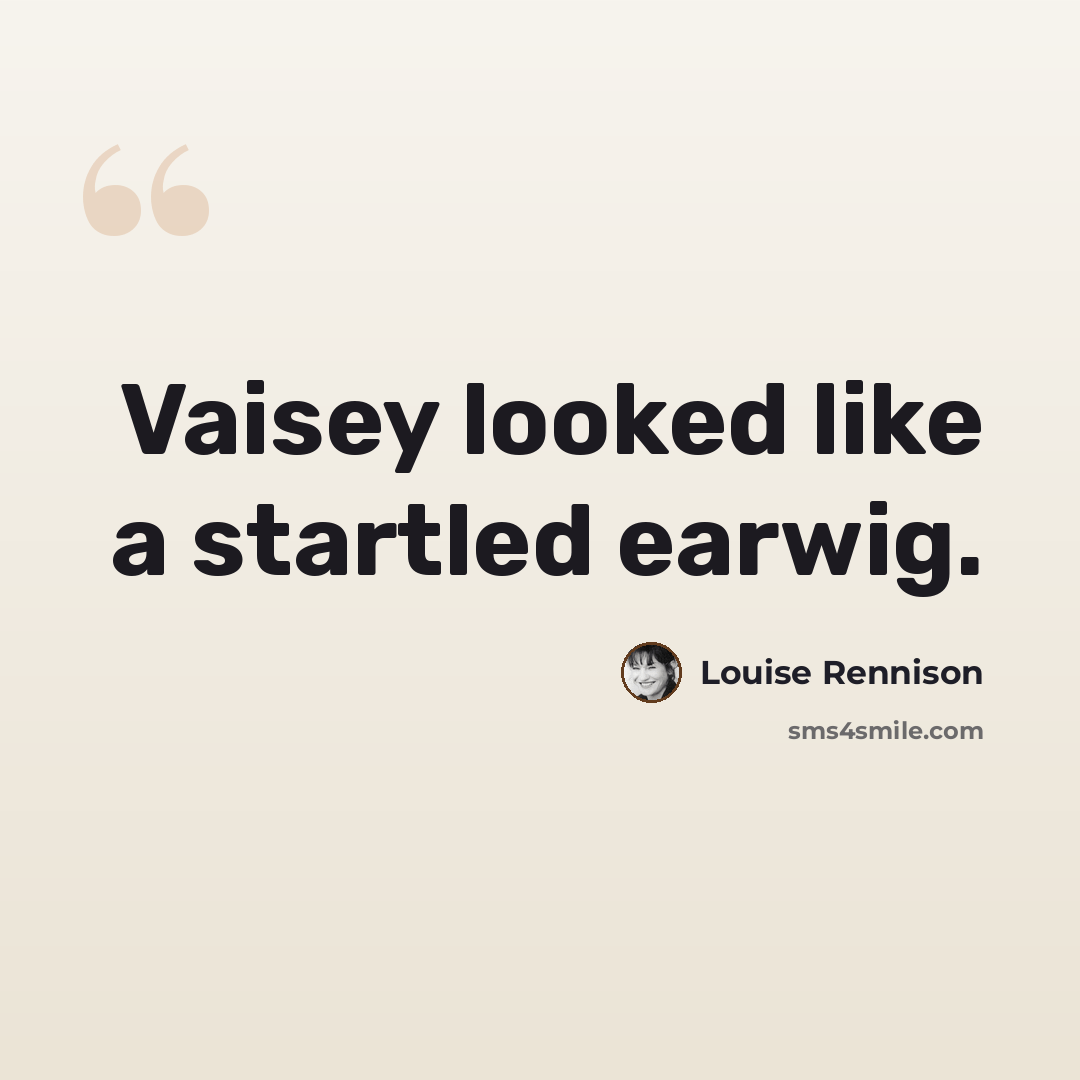 “Vaisey looked like a startled earwig.” quote by Louise Rennison