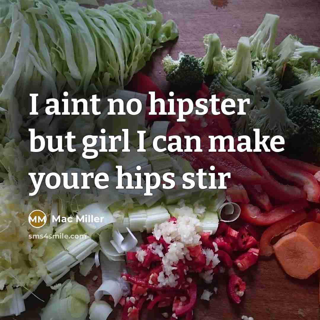“I aint no hipster but girl I can make youre hips stir” quote by Mac Miller