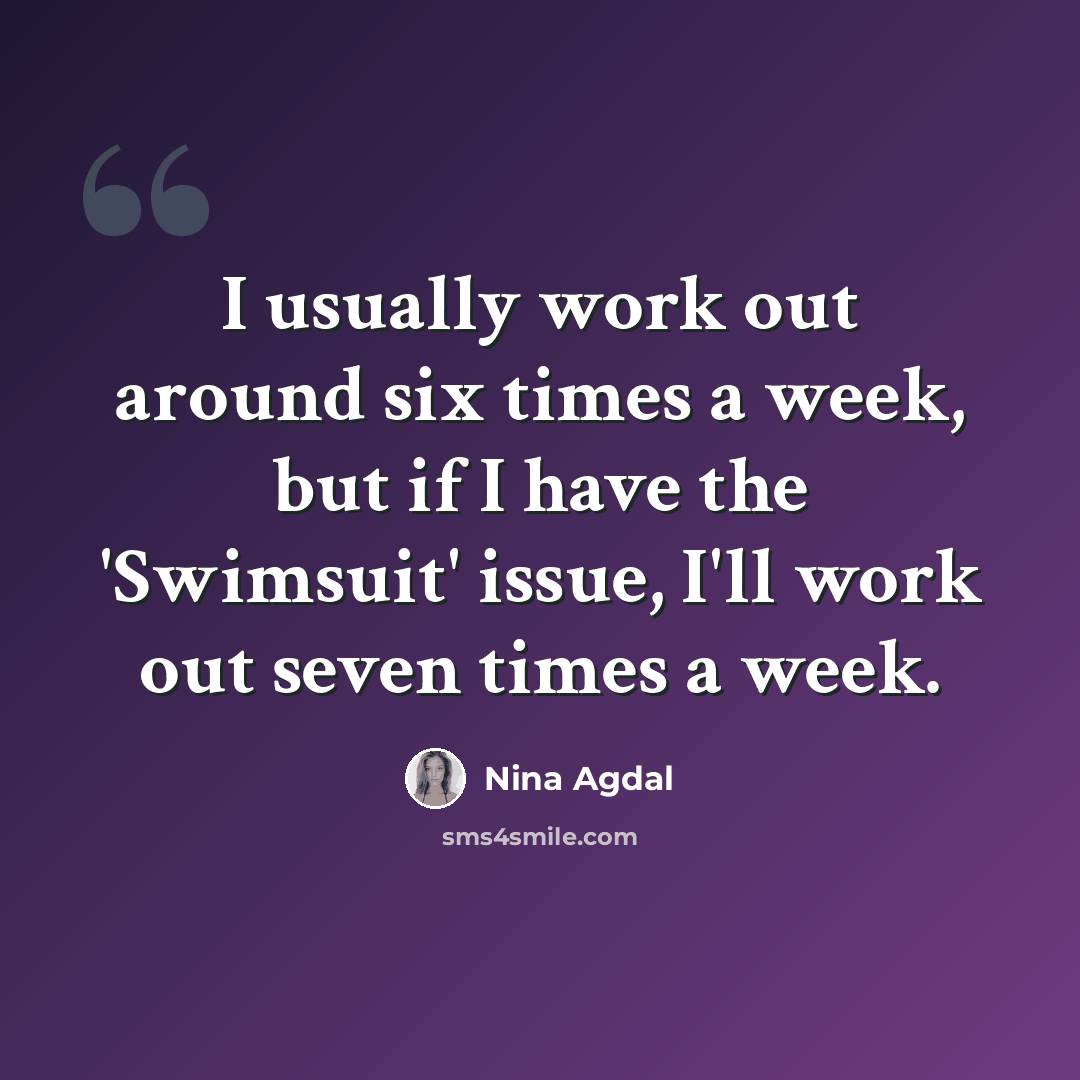 “I usually work out around six times a week, but if I have the 'Swimsuit' issue, I'll work out seven times a week.” quote by Nina Agdal