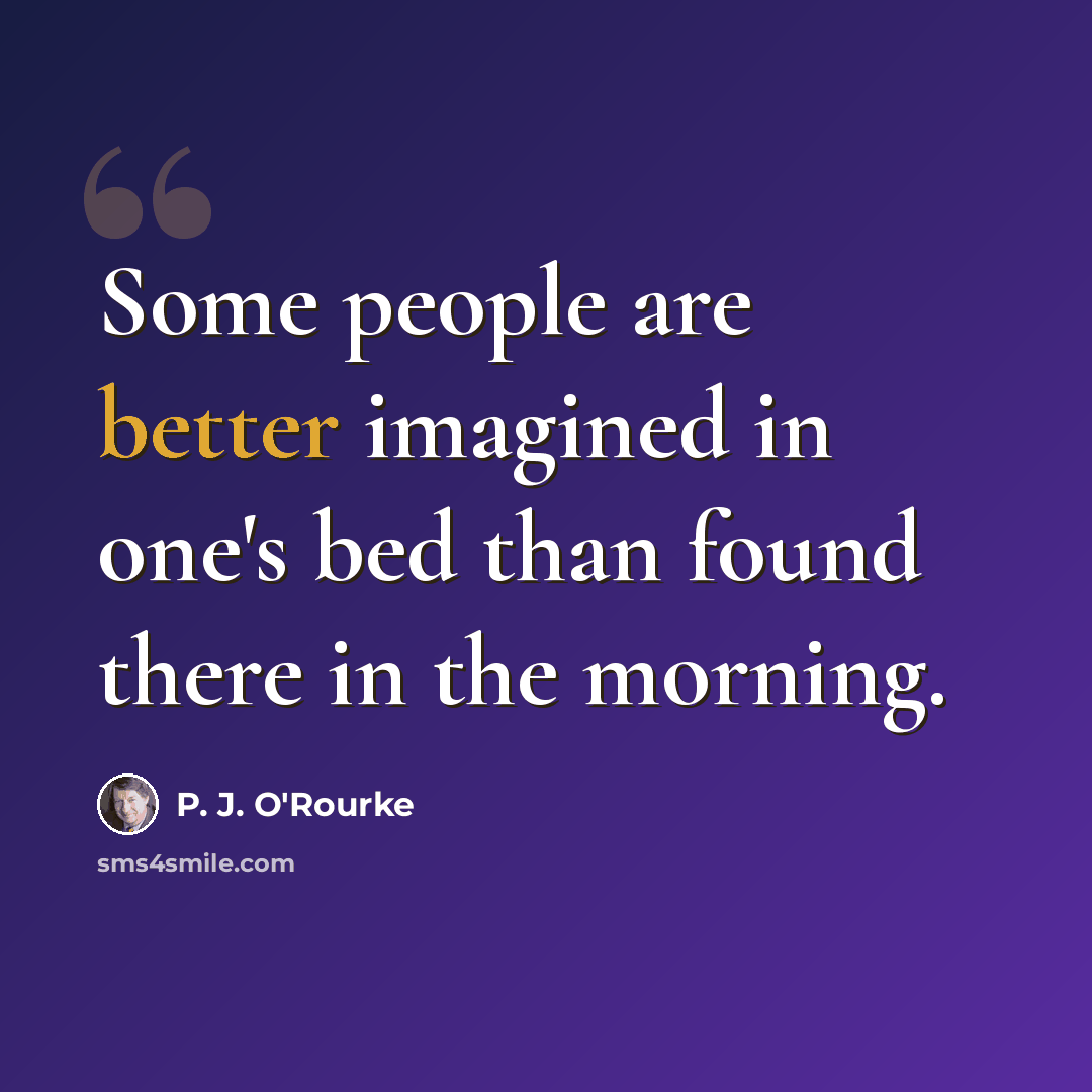 “Some people are better imagined in one's bed than found there in the morning.” quote by P. J. O'Rourke