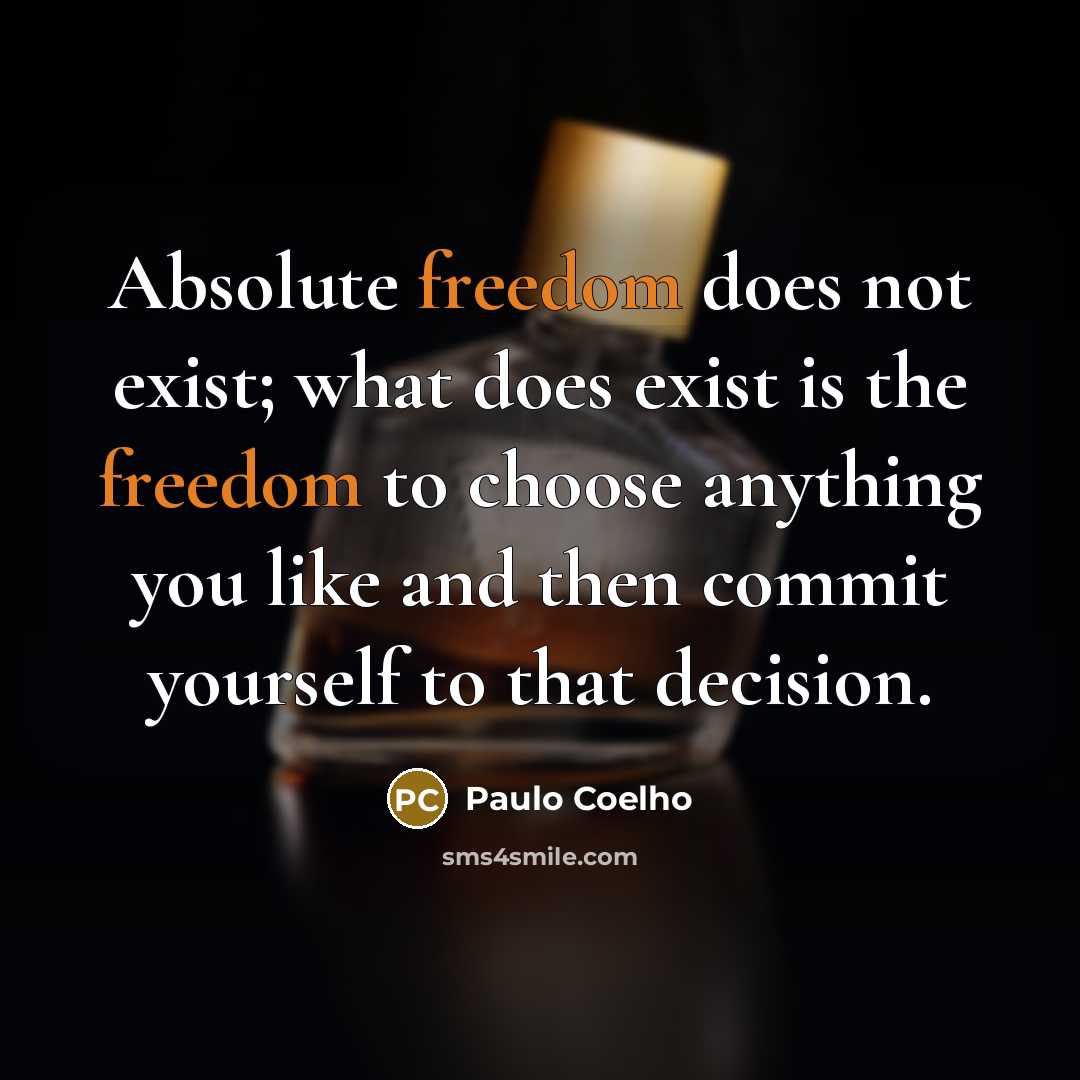 “Absolute freedom does not exist; what does exist is the freedom to choose anything you like and then commit yourself to that decision.” quote by Paulo Coelho