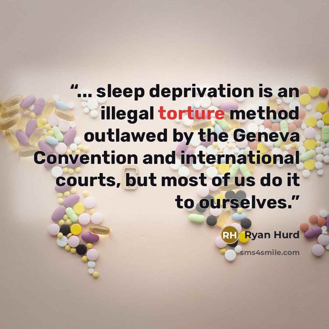 “... sleep deprivation is an illegal torture method outlawed by the Geneva Convention and international courts, but most of us do it to ourselves.” quote by Ryan Hurd