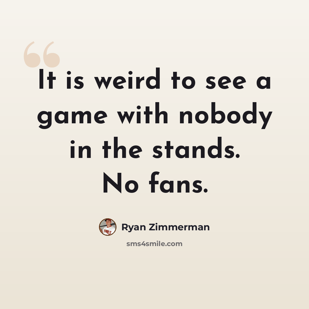 “It is weird to see a game with nobody in the stands. No fans.” quote by Ryan Zimmerman