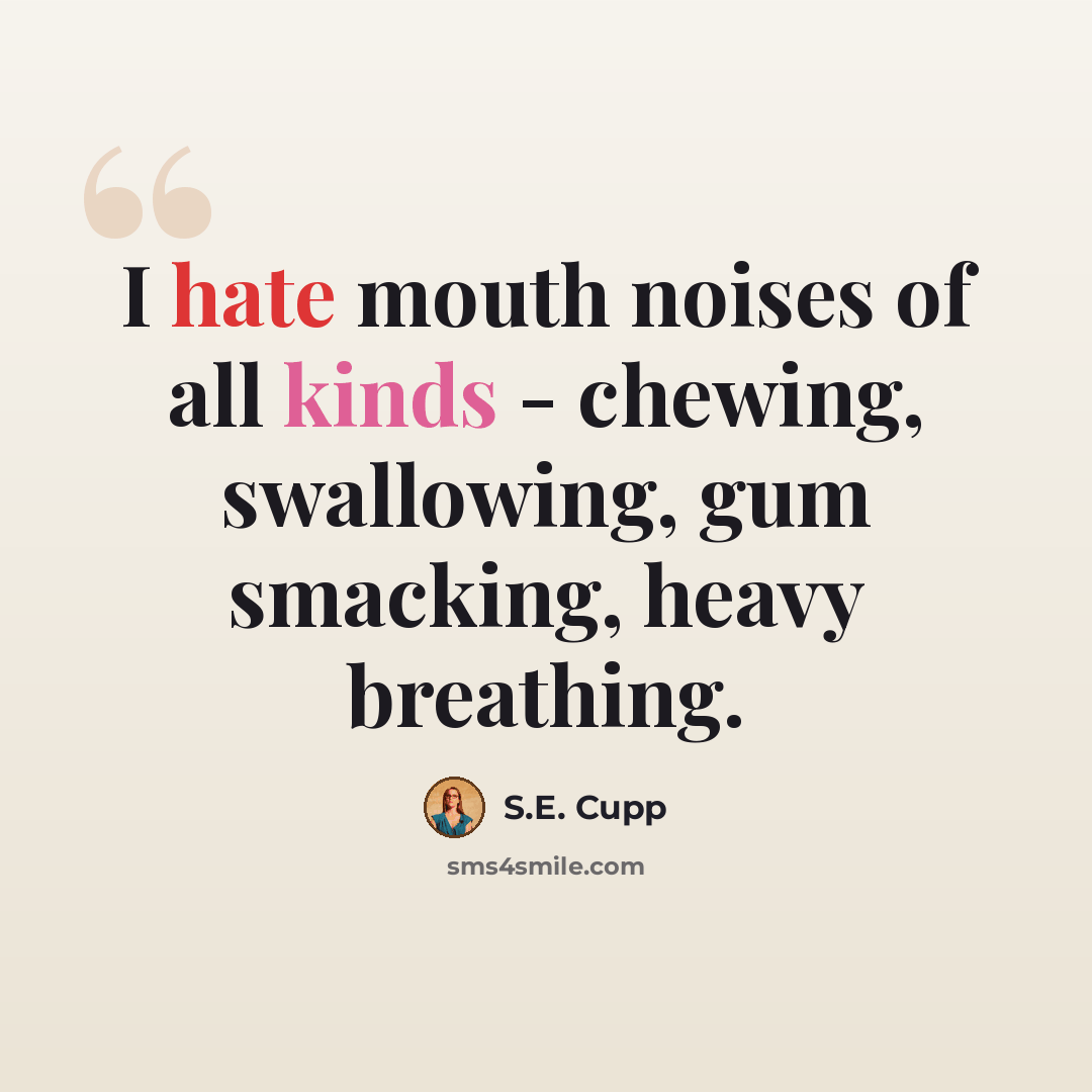 “I hate mouth noises of all kinds - chewing, swallowing, gum smacking, heavy breathing.” quote by S.E. Cupp