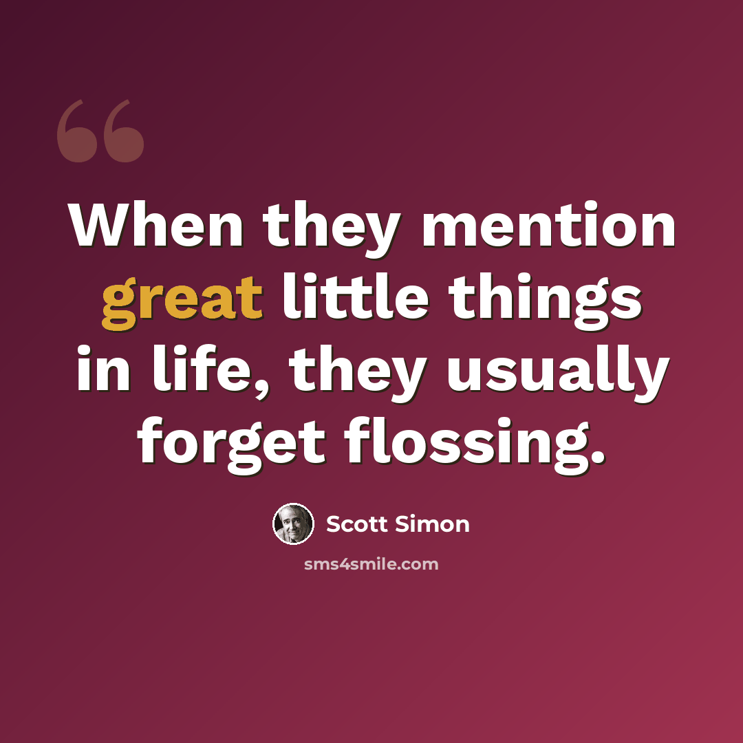 “When they mention great little things in life, they usually forget flossing.” quote by Scott Simon