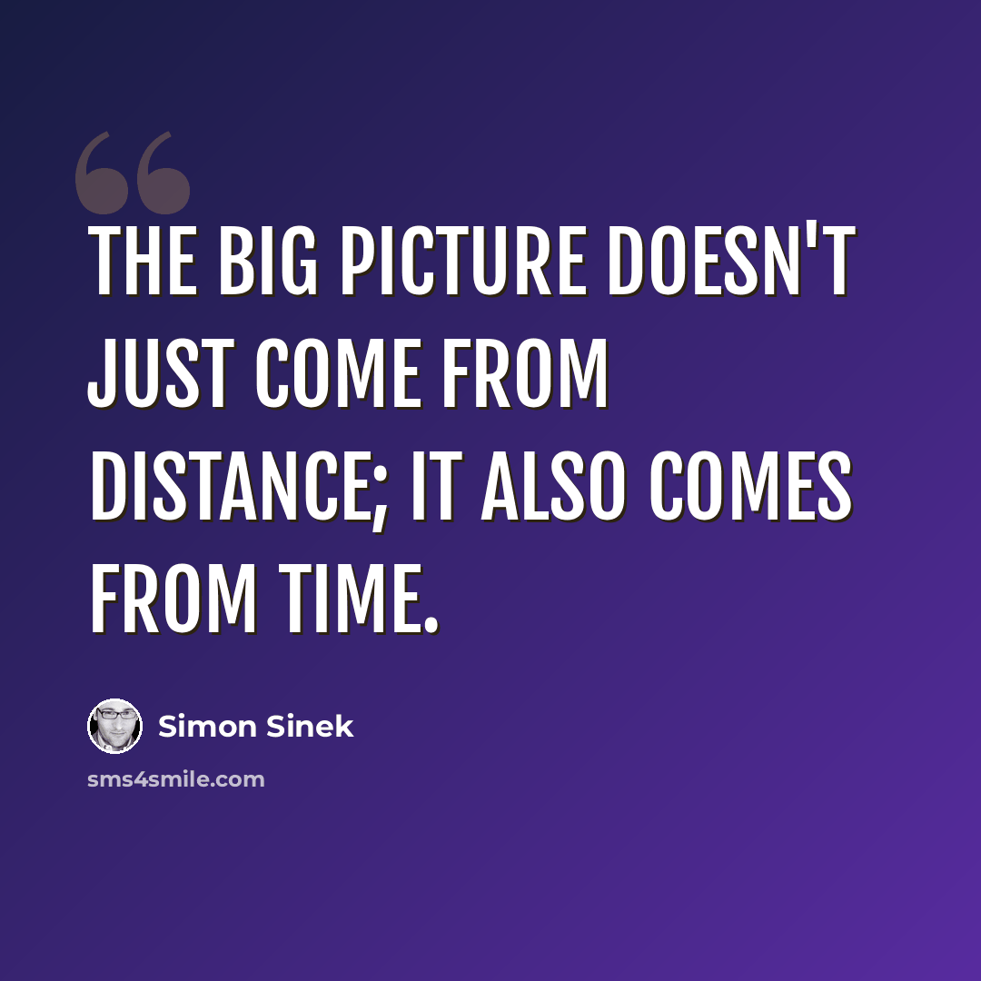 “The big picture doesn't just come from distance; it also comes from time.” quote by Simon Sinek