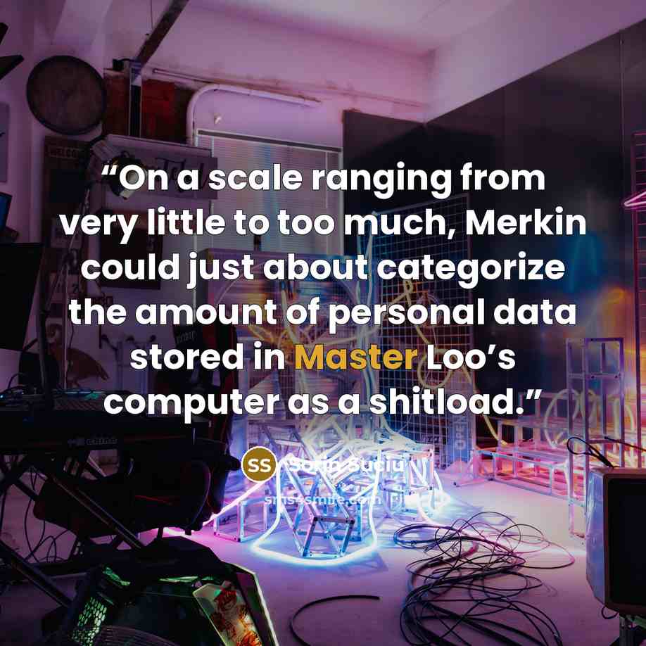 “On a scale ranging from very little to too much, Merkin could just about categorize the amount of personal data stored in Master Loo’s computer as a shitload.” quote by Sorin Suciu
