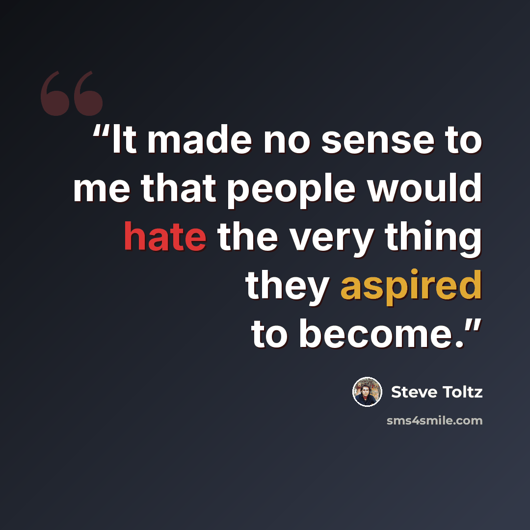 “It made no sense to me that people would hate the very thing they aspired to become.” quote by Steve Toltz