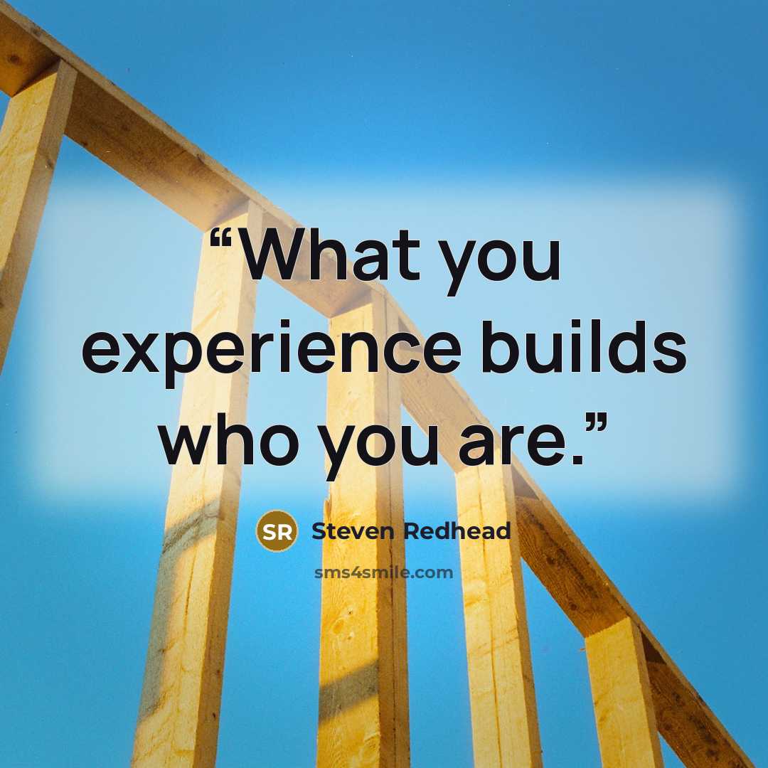 “What you experience builds who you are.” quote by Steven Redhead