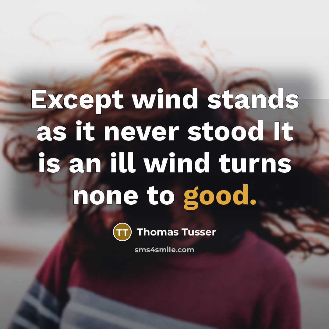 “Except wind stands as it never stood It is an ill wind turns none to good.” quote by Thomas Tusser