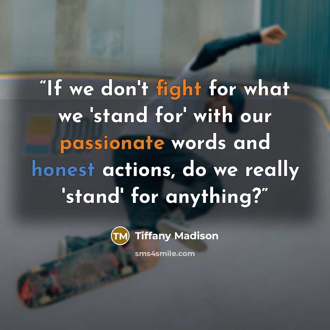 “If we don't fight for what we 'stand for' with our passionate words and honest actions, do we really 'stand' for anything?” quote by Tiffany Madison