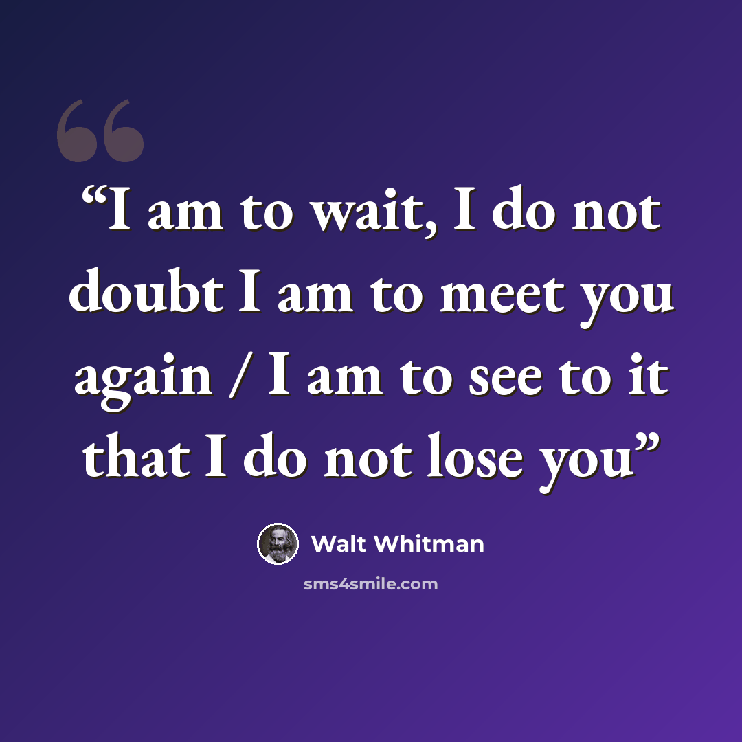 “I am to wait, I do not doubt I am to meet you again / I am to see to it that I do not lose you” quote by Walt Whitman