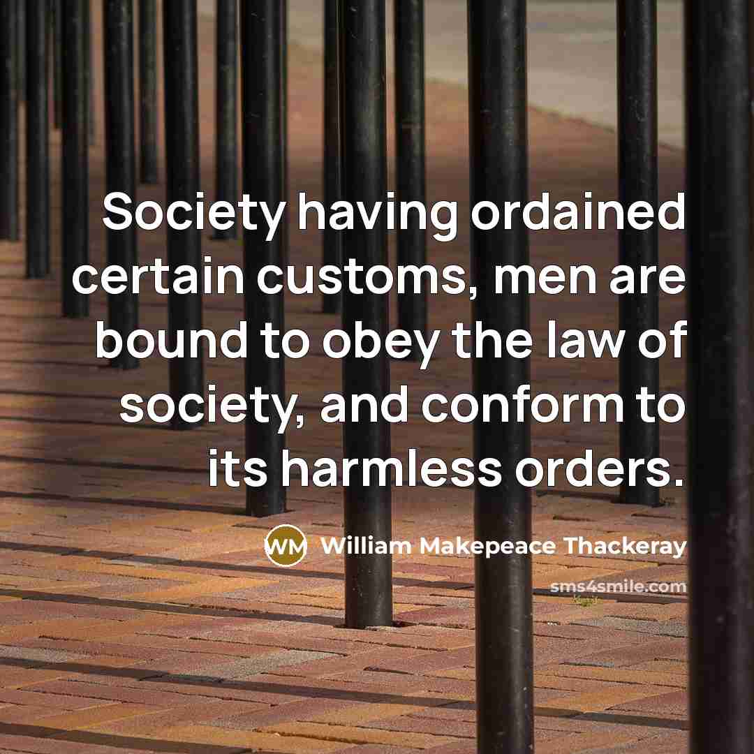 “Society having ordained certain customs, men are bound to obey the law of society, and conform to its harmless orders.” quote by William Makepeace Thackeray