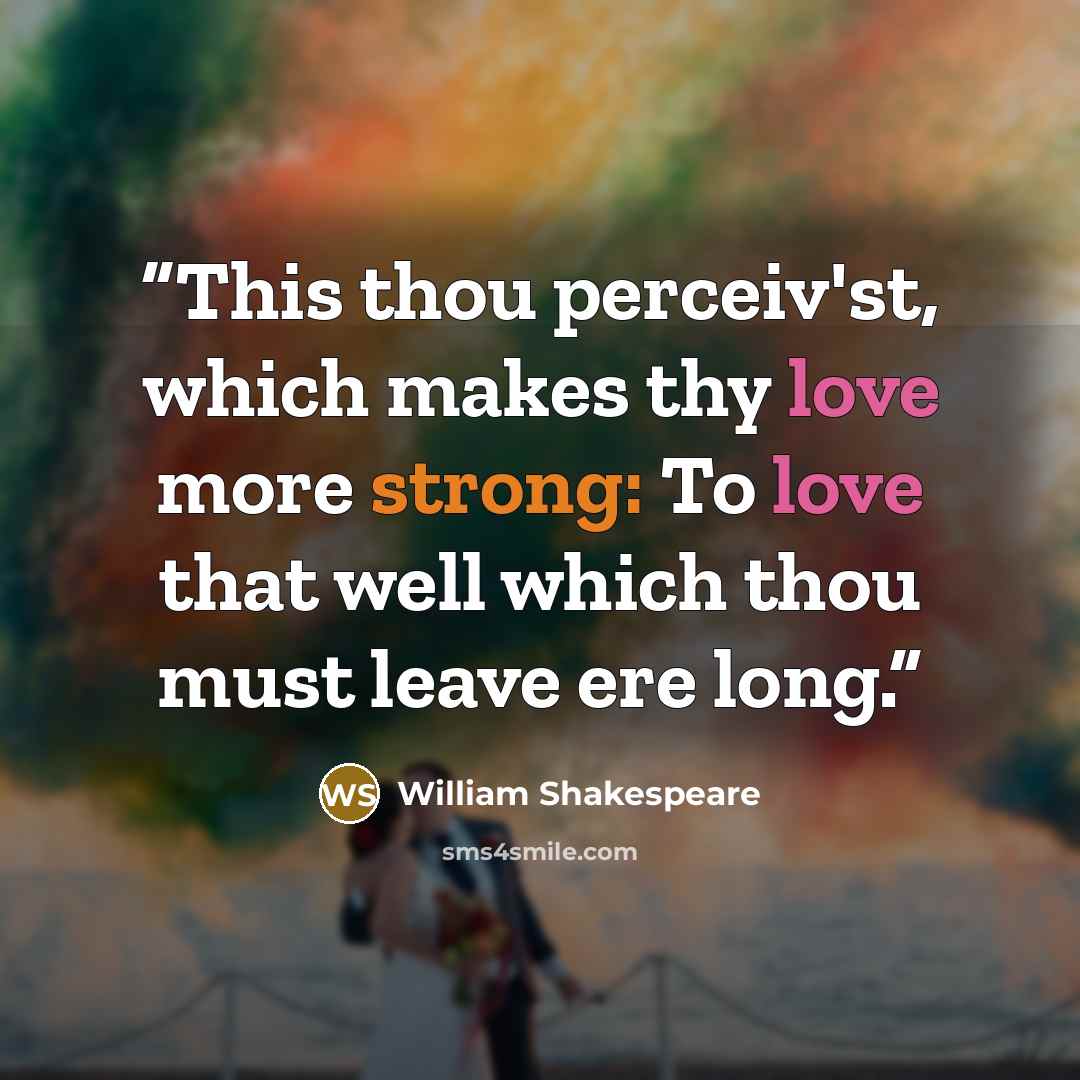 “This thou perceiv'st, which makes thy love more strong: To love that well which thou must leave ere long.” quote by William Shakespeare