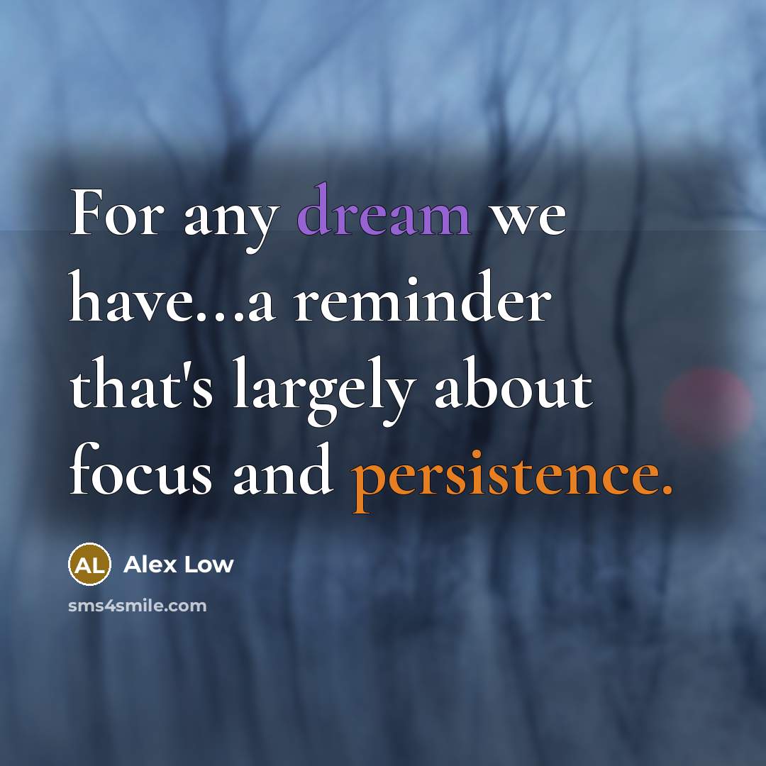“For any dream we have...a reminder that's largely about focus and persistence.” quote by Alex Low