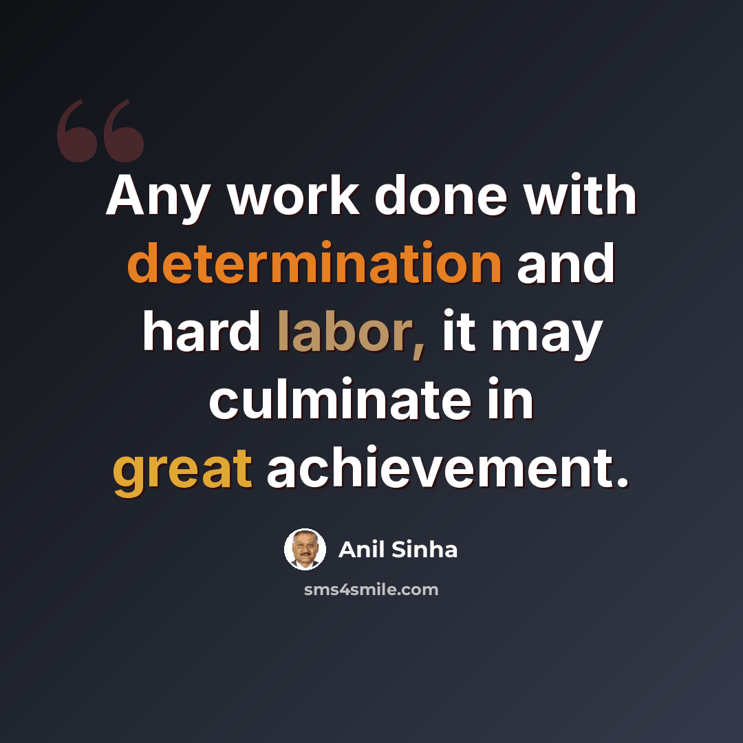 “Any work done with determination and hard labor, it may culminate in great achievement.” quote by Anil Sinha
