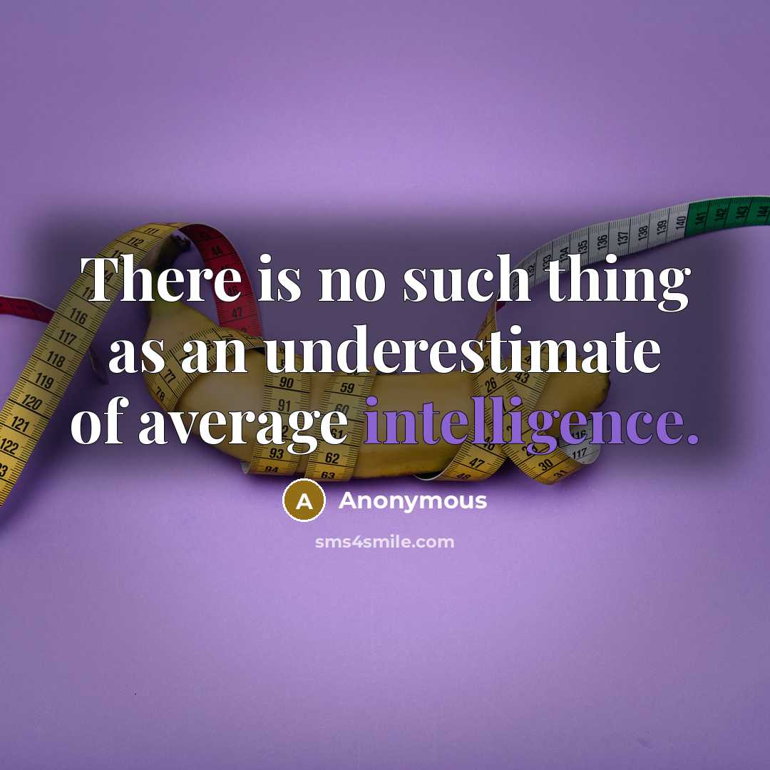 “There is no such thing as an underestimate of average intelligence.” quote by Anonymous