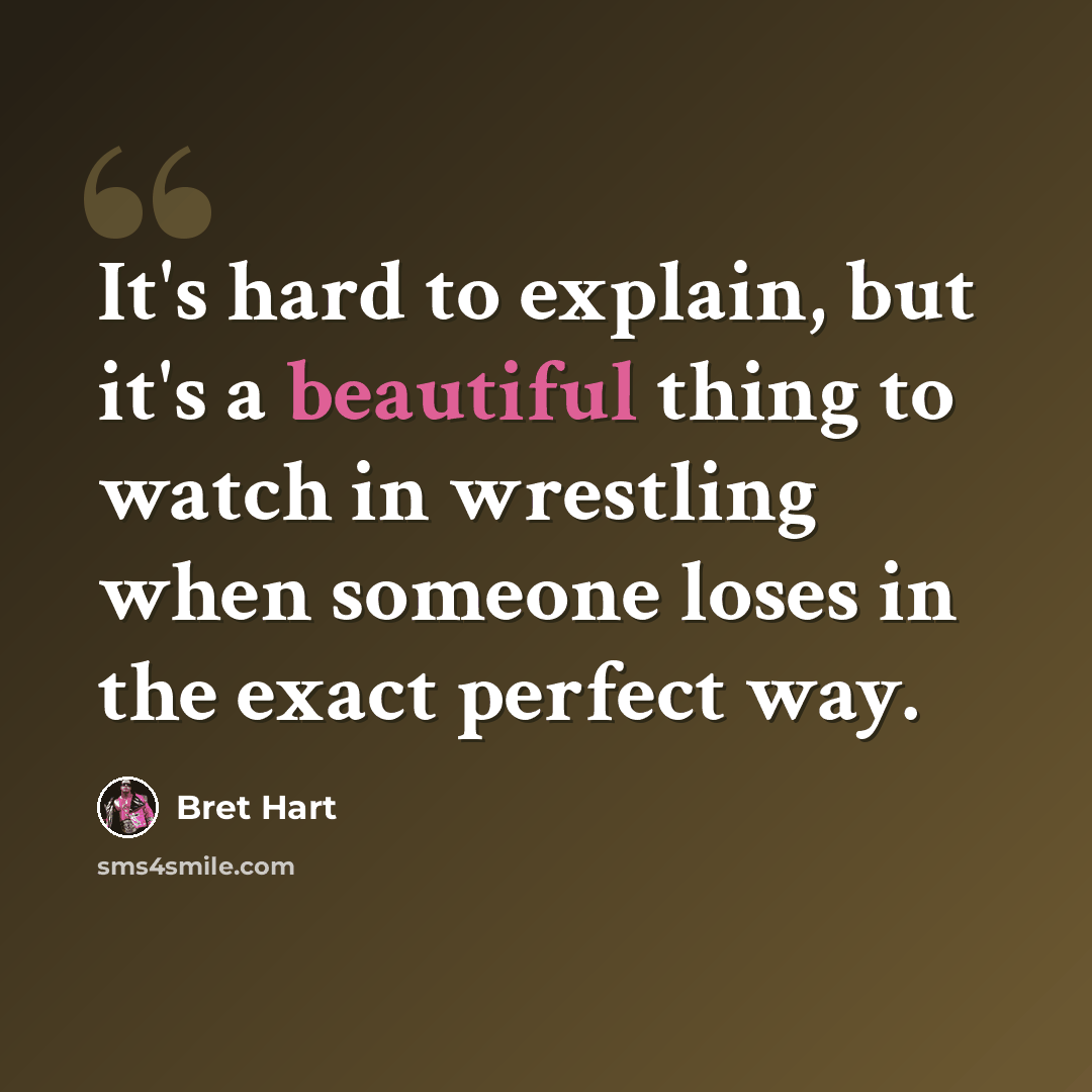 “It's hard to explain, but it's a beautiful thing to watch in wrestling when someone loses in the exact perfect way.” quote by Bret Hart